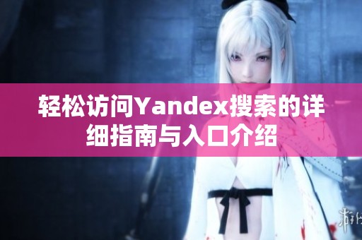 轻松访问Yandex搜索的详细指南与入口介绍