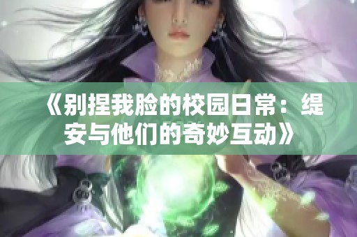 《别捏我脸的校园日常：缇安与他们的奇妙互动》