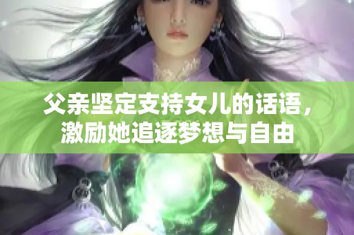 父亲坚定支持女儿的话语，激励她追逐梦想与自由