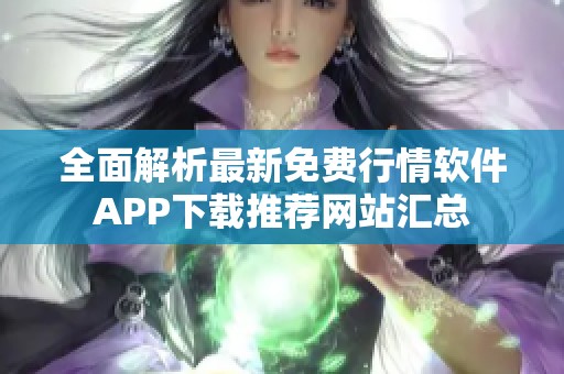 全面解析最新免费行情软件APP下载推荐网站汇总