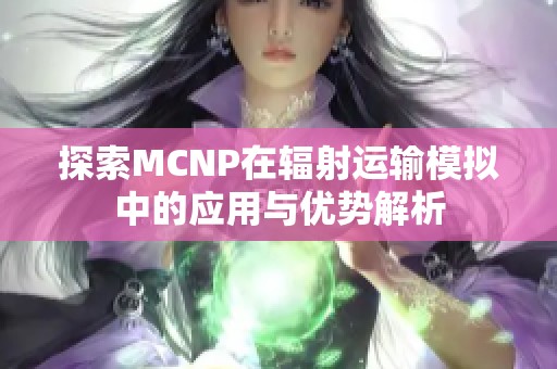 探索MCNP在辐射运输模拟中的应用与优势解析