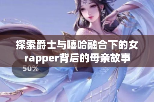 探索爵士与嘻哈融合下的女rapper背后的母亲故事