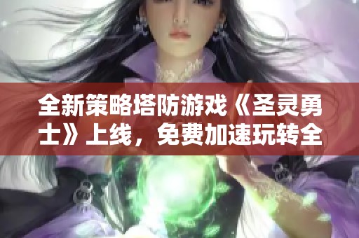 全新策略塔防游戏《圣灵勇士》上线，免费加速玩转全明星！