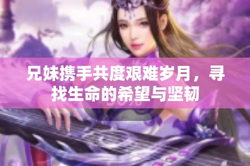 兄妹携手共度艰难岁月，寻找生命的希望与坚韧