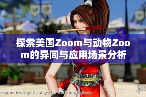 探索美国Zoom与动物Zoom的异同与应用场景分析