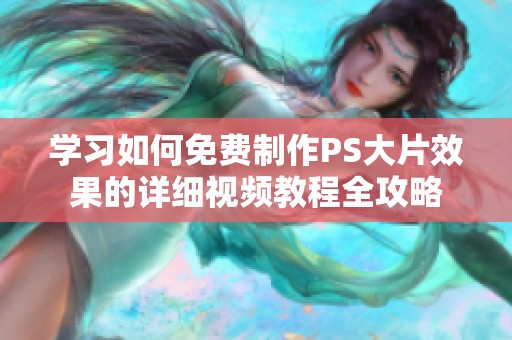 学习如何免费制作PS大片效果的详细视频教程全攻略