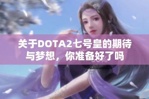 关于DOTA2七号皇的期待与梦想，你准备好了吗