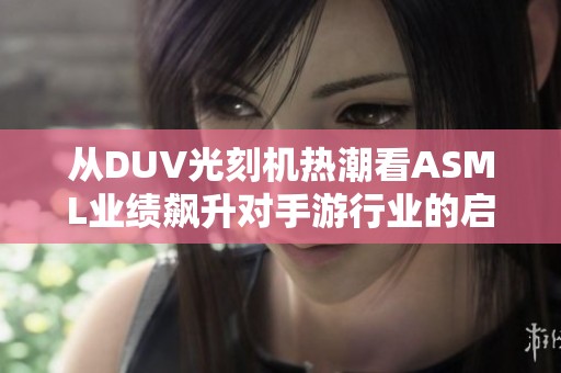 从DUV光刻机热潮看ASML业绩飙升对手游行业的启示