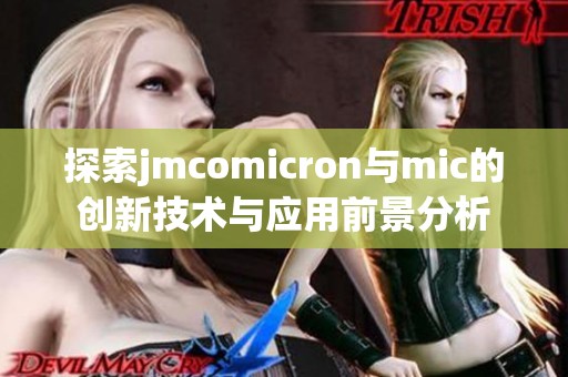 探索jmcomicron与mic的创新技术与应用前景分析