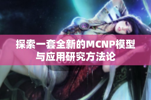 探索一套全新的MCNP模型与应用研究方法论