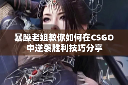 暴躁老姐教你如何在CSGO中逆袭胜利技巧分享