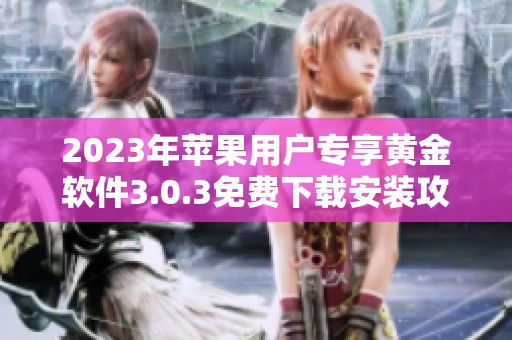 2023年苹果用户专享黄金软件3.0.3免费下载安装攻略