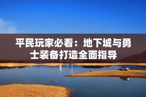 平民玩家必看：地下城与勇士装备打造全面指导