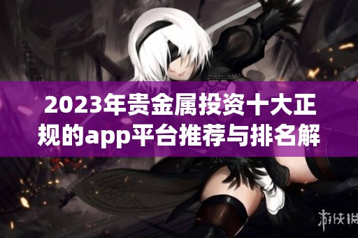 2023年贵金属投资十大正规的app平台推荐与排名解析