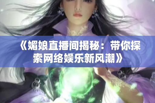 《媚娘直播间揭秘：带你探索网络娱乐新风潮》