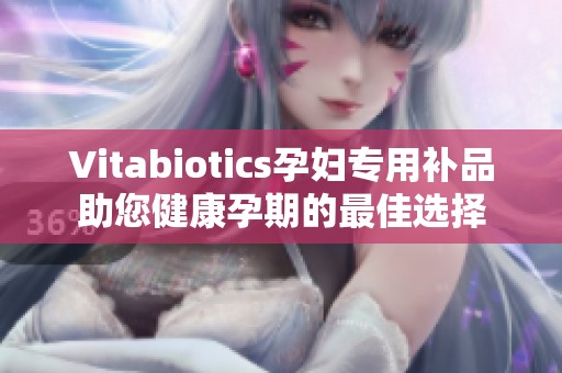 Vitabiotics孕妇专用补品助您健康孕期的最佳选择