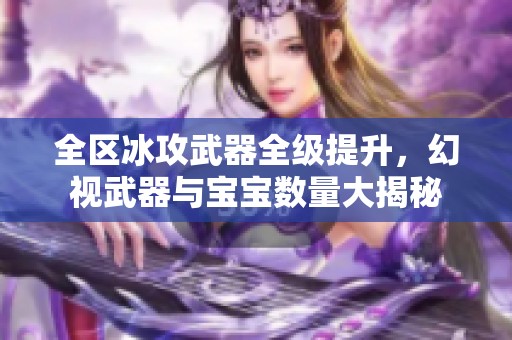 全区冰攻武器全级提升，幻视武器与宝宝数量大揭秘