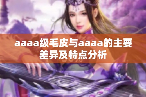 aaaa级毛皮与aaaa的主要差异及特点分析