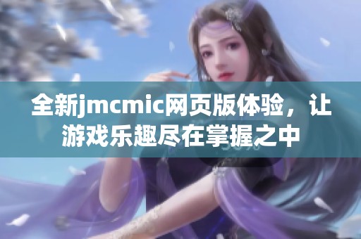 全新jmcmic网页版体验，让游戏乐趣尽在掌握之中