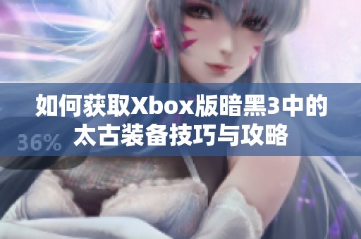 如何获取Xbox版暗黑3中的太古装备技巧与攻略