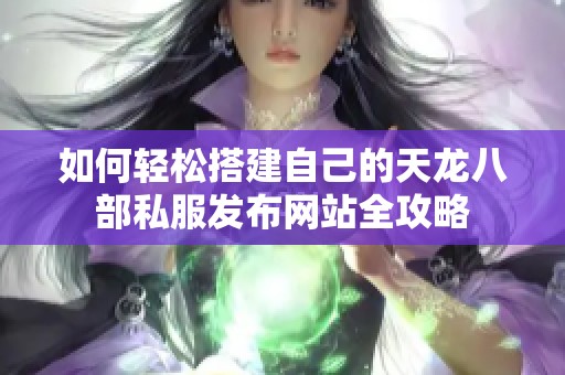 如何轻松搭建自己的天龙八部私服发布网站全攻略