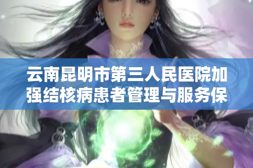 云南昆明市第三人民医院加强结核病患者管理与服务保障