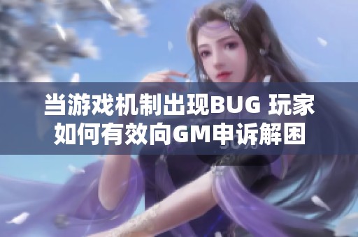 当游戏机制出现BUG 玩家如何有效向GM申诉解困