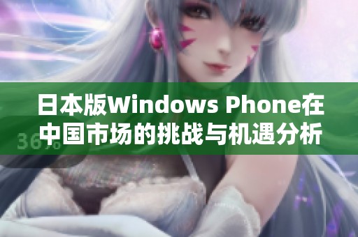 日本版Windows Phone在中国市场的挑战与机遇分析