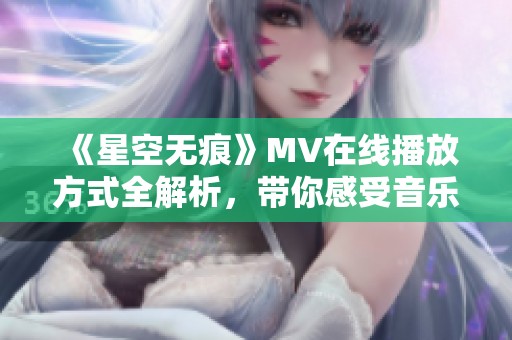 《星空无痕》MV在线播放方式全解析，带你感受音乐魅力