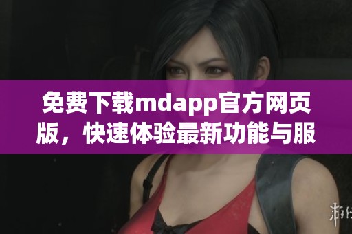 免费下载mdapp官方网页版，快速体验最新功能与服务