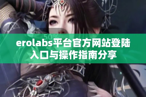 erolabs平台官方网站登陆入口与操作指南分享