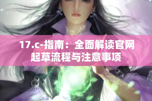 17.c-指南：全面解读官网起草流程与注意事项