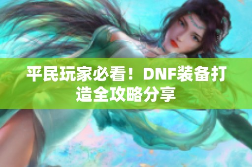 平民玩家必看！DNF装备打造全攻略分享