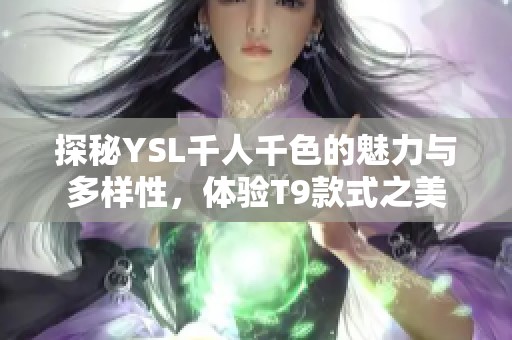 探秘YSL千人千色的魅力与多样性，体验T9款式之美