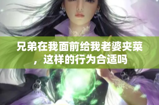 兄弟在我面前给我老婆夹菜，这样的行为合适吗