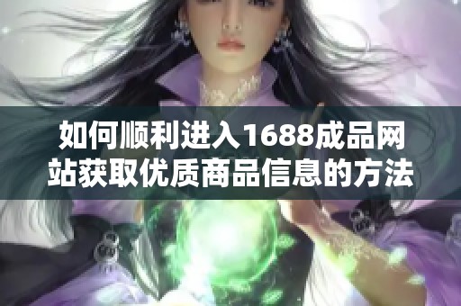 如何顺利进入1688成品网站获取优质商品信息的方法指南