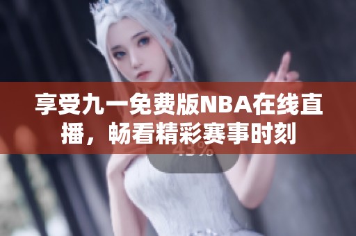 享受九一免费版NBA在线直播，畅看精彩赛事时刻