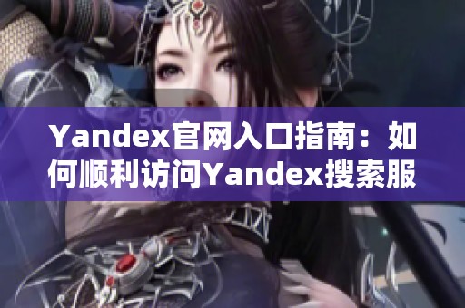 Yandex官网入口指南：如何顺利访问Yandex搜索服务