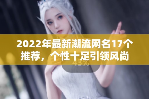 2022年最新潮流网名17个推荐，个性十足引领风尚