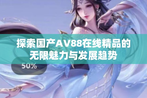 探索国产AV88在线精品的无限魅力与发展趋势