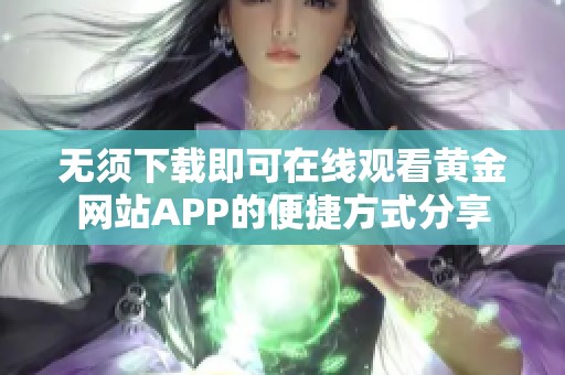 无须下载即可在线观看黄金网站APP的便捷方式分享