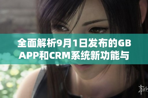 全面解析9月1日发布的GBAPP和CRM系统新功能与应用优势