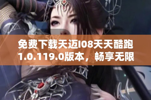 免费下载天迈I08天天酷跑1.0.119.0版本，畅享无限乐趣