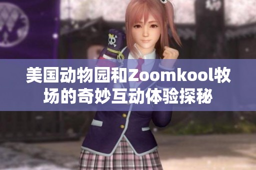 美国动物园和Zoomkool牧场的奇妙互动体验探秘