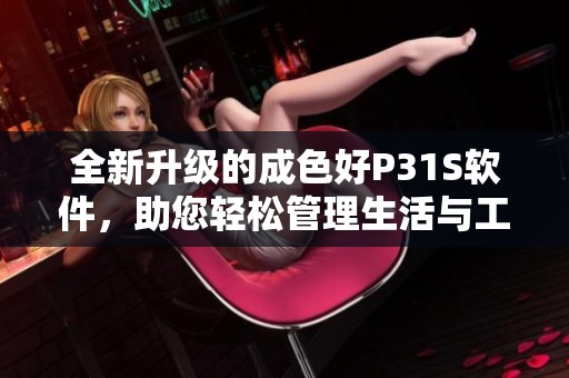 全新升级的成色好P31S软件，助您轻松管理生活与工作