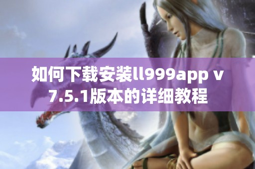 如何下载安装ll999app v7.5.1版本的详细教程