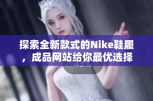 探索全新款式的Nike鞋履，成品网站给你最优选择