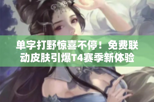 单字打野惊喜不停！免费联动皮肤引爆T4赛季新体验