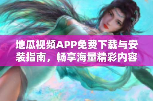 地瓜视频APP免费下载与安装指南，畅享海量精彩内容