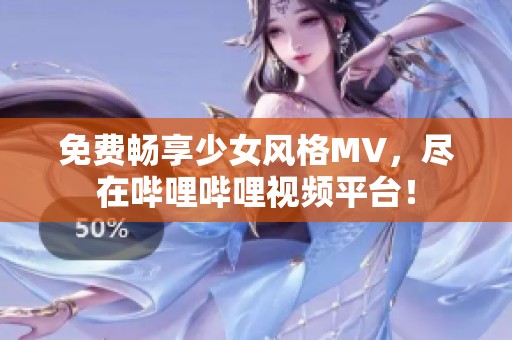 免费畅享少女风格MV，尽在哔哩哔哩视频平台！